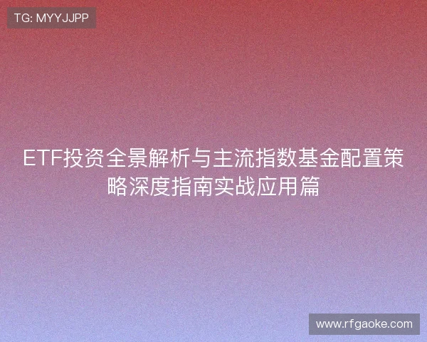ETF投资全景解析与主流指数基金配置策略深度指南实战应用篇